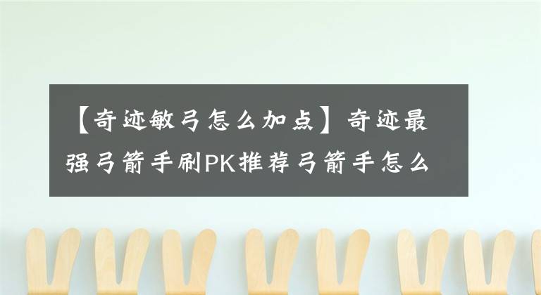 【奇跡敏弓怎么加點】奇跡最強弓箭手刷PK推薦弓箭手怎么樣？