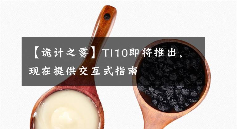 【詭計(jì)之霧】TI10即將推出，現(xiàn)在提供交互式指南