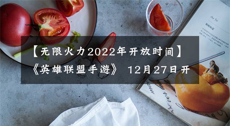 【無限火力2022年開放時間】《英雄聯(lián)盟手游》 12月27日開放“無限火力模型”?！度衽菖莩恕?12月30日內(nèi)部開業(yè)