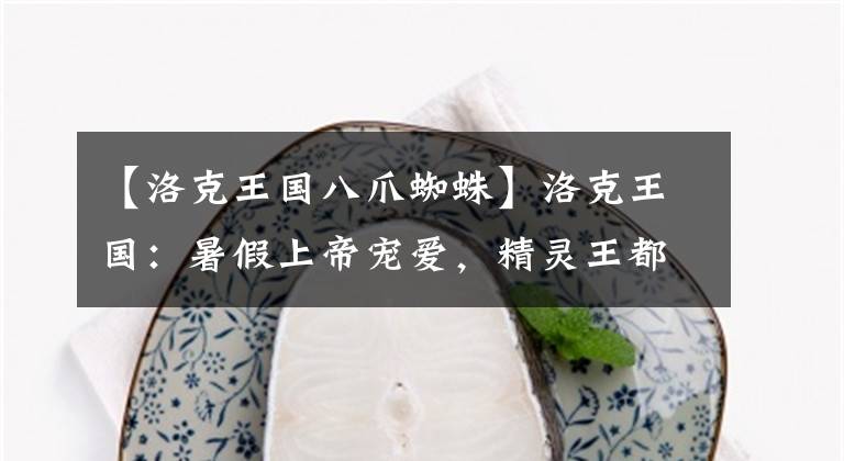 【洛克王國八爪蜘蛛】洛克王國：暑假上帝寵愛，精靈王都在，得到的會很簡單。