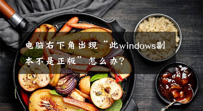 電腦右下角出現(xiàn)“此windows副本不是正版”怎么辦？