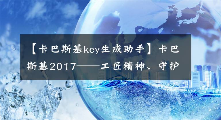 【卡巴斯基key生成助手】卡巴斯基2017——工匠精神、守護(hù)力量、安全首選