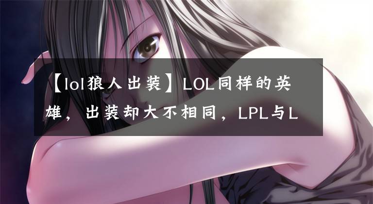 【lol狼人出裝】LOL同樣的英雄，出裝卻大不相同，LPL與LCK玩家理解差異有多大？