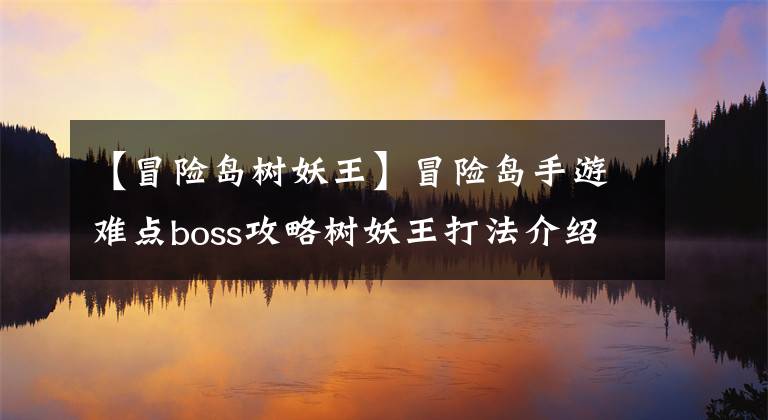 【冒險島樹妖王】冒險島手游難點boss攻略樹妖王打法介紹。