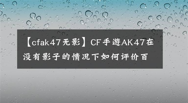 【cfak47無(wú)影】CF手游AK47在沒有影子的情況下如何評(píng)價(jià)百戰(zhàn)百勝武英