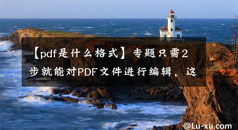 【pdf是什么格式】專題只需2步就能對PDF文件進行編輯，這3種方法太方便了！干貨