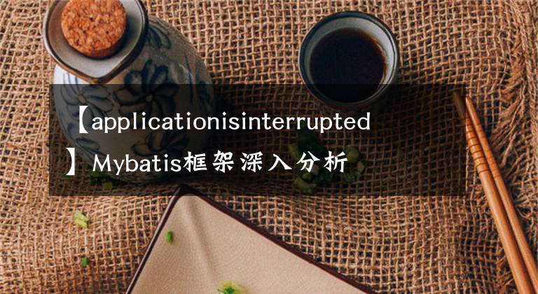 【applicationisinterrupted】Mybatis框架深入分析