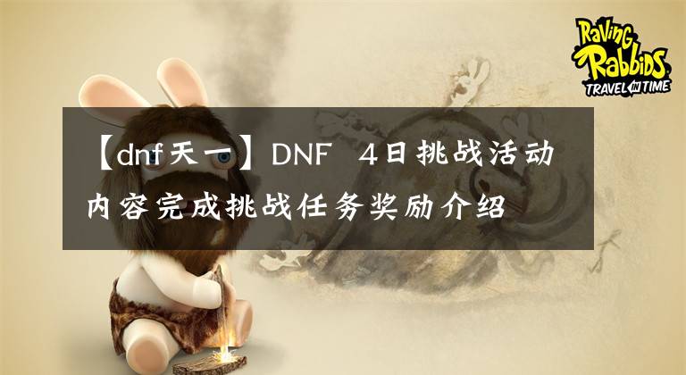 【dnf天一】DNF  4日挑戰(zhàn)活動(dòng)內(nèi)容完成挑戰(zhàn)任務(wù)獎(jiǎng)勵(lì)介紹