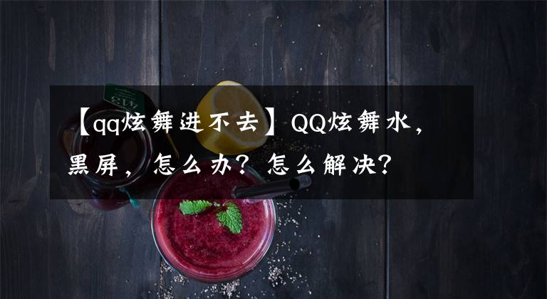 【qq炫舞進不去】QQ炫舞水，黑屏，怎么辦？怎么解決？