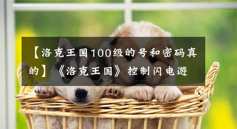 【洛克王國(guó)100級(jí)的號(hào)和密碼真的】《洛克王國(guó)》控制閃電游戲攻略介紹與分享