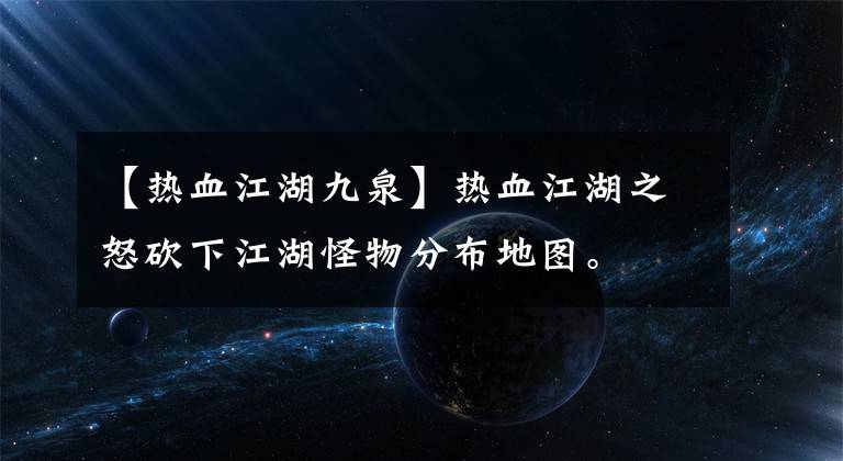 【熱血江湖九泉】熱血江湖之怒砍下江湖怪物分布地圖。