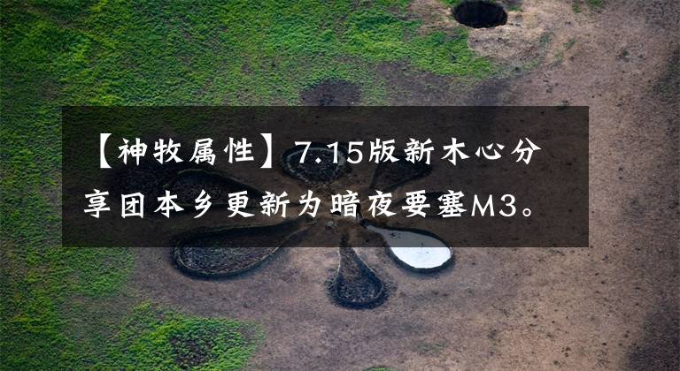 【神牧屬性】7.15版新木心分享團本鄉(xiāng)更新為暗夜要塞M3。