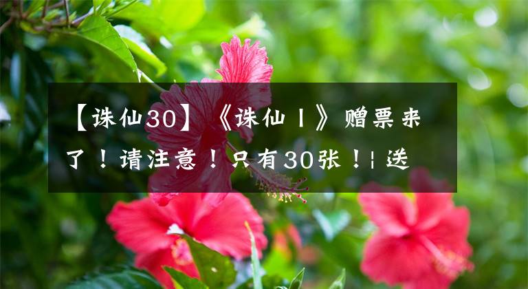 【誅仙30】《誅仙Ⅰ》贈票來了！請注意！只有30張！| 送票