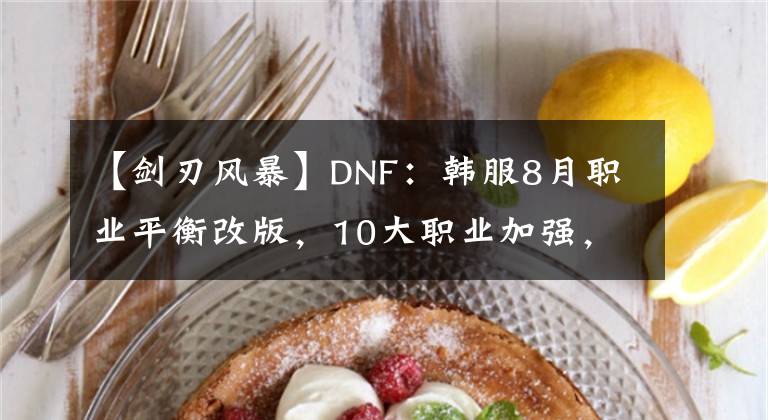 【劍刃風(fēng)暴】DNF：韓服8月職業(yè)平衡改版，10大職業(yè)加強，副本再次挑戰(zhàn)讀條取消