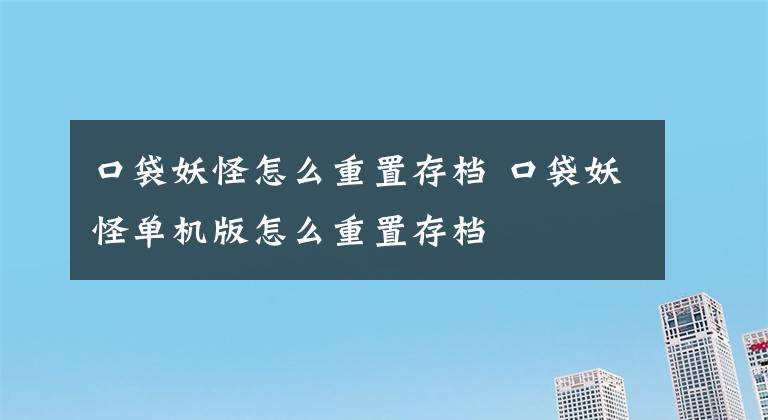 口袋妖怪怎么重置存檔 口袋妖怪單機(jī)版怎么重置存檔