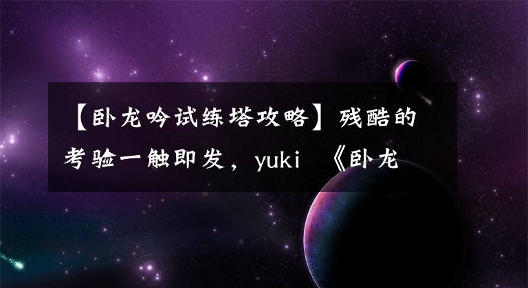 【臥龍吟試練塔攻略】殘酷的考驗一觸即發(fā)，yuki 《臥龍吟》塔突破了關口