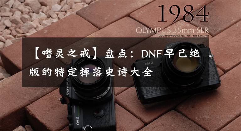 【嗜靈之戒】盤點(diǎn)：DNF早已絕版的特定掉落史詩大全