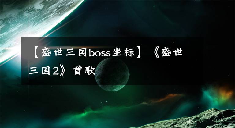 【盛世三國boss坐標】《盛世三國2》首歌