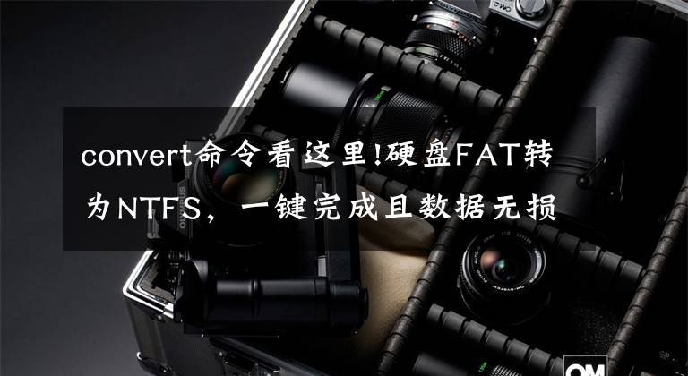 convert命令看這里!硬盤FAT轉(zhuǎn)為NTFS，一鍵完成且數(shù)據(jù)無損