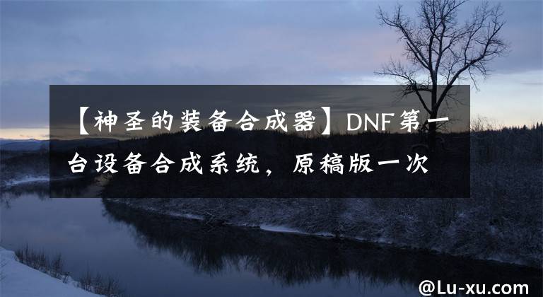 【神圣的裝備合成器】DNF第一臺設(shè)備合成系統(tǒng)，原稿版一次性合成器！