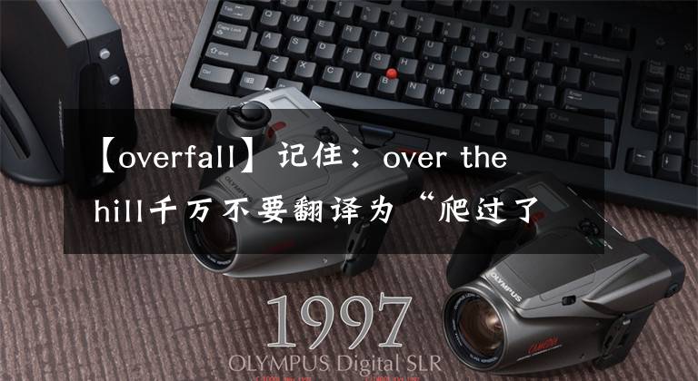 【overfall】記住：over the hill千萬不要翻譯為“爬過了山峰”