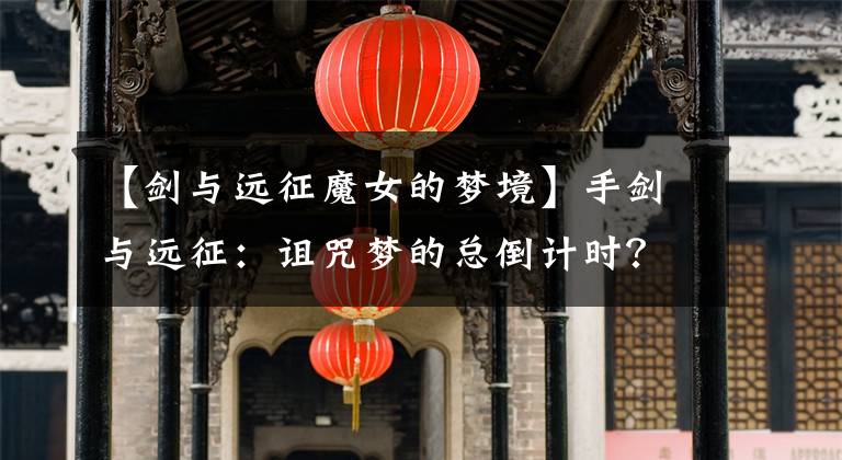 【劍與遠(yuǎn)征魔女的夢境】手劍與遠(yuǎn)征：詛咒夢的總倒計(jì)時(shí)？只給你的羔羊老板平民陣容