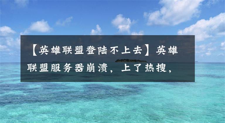 【英雄聯(lián)盟登陸不上去】英雄聯(lián)盟服務(wù)器崩潰，上了熱搜，網(wǎng)友：“是的，我決定不停止更新。可能死機了?！闭f。