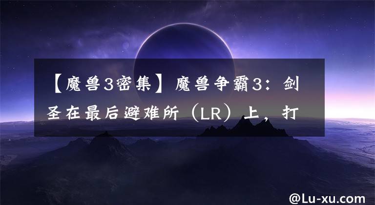 【魔獸3密集】魔獸爭(zhēng)霸3：劍圣在最后避難所（LR）上，打?qū)毢退倬毢谂肿蛹记?></a></div> <div   id=