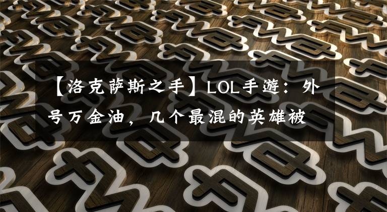 【洛克薩斯之手】LOL手游：外號萬金油，幾個最混的英雄被炸死了，依然有殺傷力。