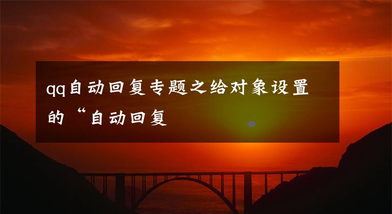 qq自動(dòng)回復(fù)專題之給對(duì)象設(shè)置的“自動(dòng)回復(fù)