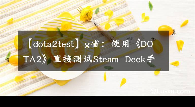 【dota2test】g?。菏褂谩禗OTA2》直接測試Steam  Deck手機(jī)