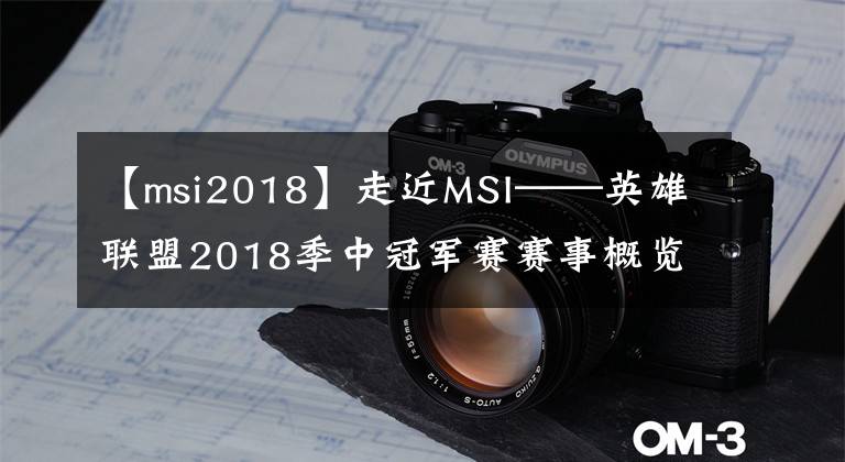 【msi2018】走近MSI——英雄聯(lián)盟2018季中冠軍賽賽事概覽