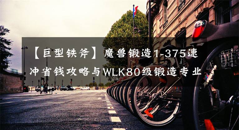 【巨型鐵斧】魔獸鍛造1-375速沖省錢攻略與WLK80級鍛造專業(yè)收益分析