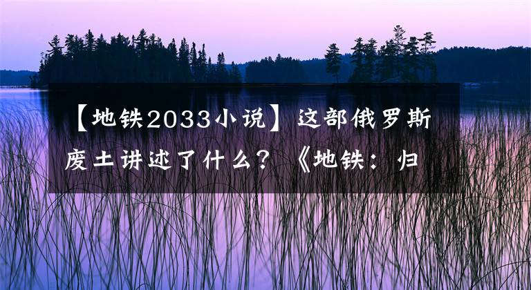 【地鐵2033小說(shuō)】這部俄羅斯廢土講述了什么？《地鐵：歸來(lái)》