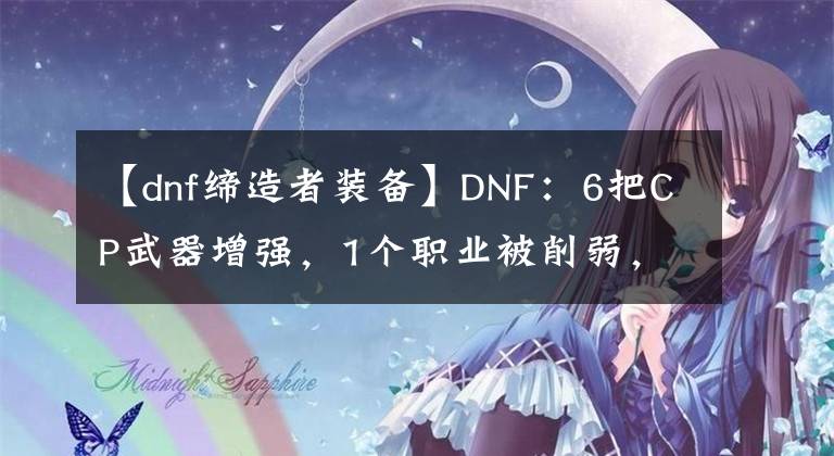 【dnf締造者裝備】DNF：6把CP武器增強，1個職業(yè)被削弱，修復(fù)10000多個Bug