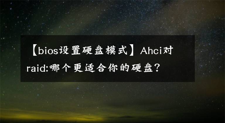 【bios設(shè)置硬盤模式】Ahci對raid:哪個更適合你的硬盤？