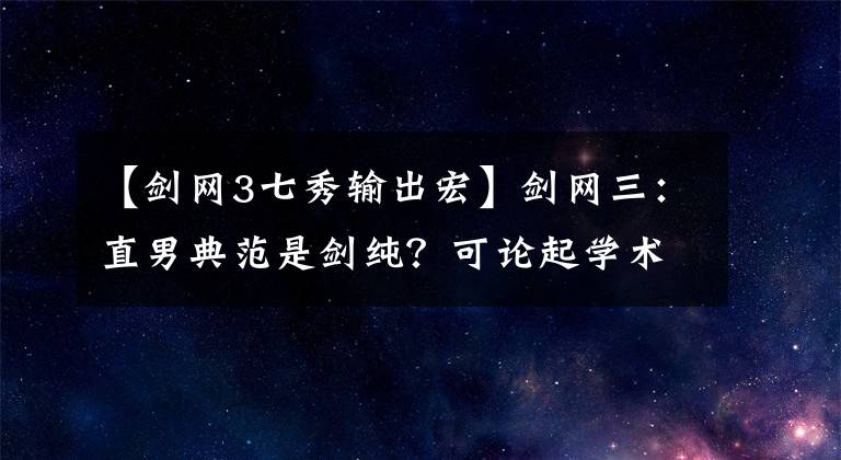 【劍網(wǎng)3七秀輸出宏】劍網(wǎng)三：直男典范是劍純？可論起學(xué)術(shù)氛圍，還是唐家堡更勝一籌