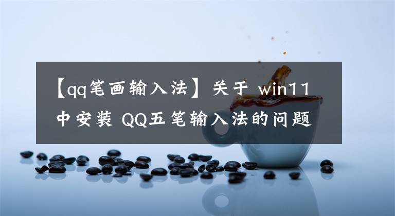 【qq筆畫輸入法】關(guān)于 win11 中安裝 QQ五筆輸入法的問題