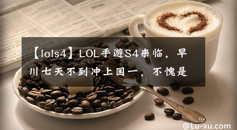 【lols4】LOL手游S4來(lái)臨，早川七天不到?jīng)_上國(guó)一，不愧是“全網(wǎng)最細(xì)劫”