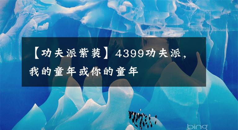 【功夫派紫裝】4399功夫派，我的童年或你的童年