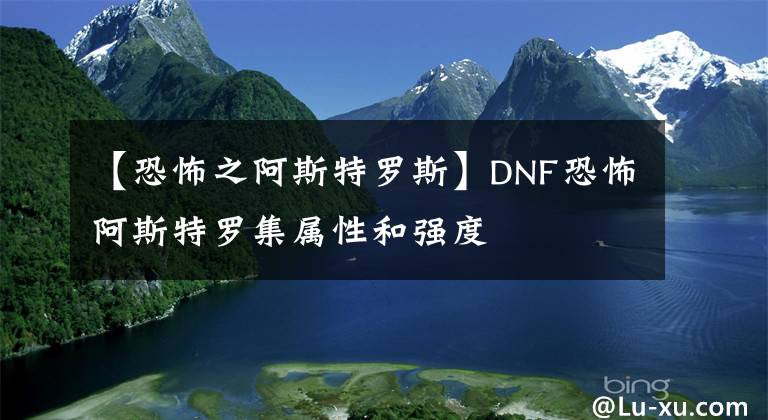 【恐怖之阿斯特羅斯】DNF恐怖阿斯特羅集屬性和強(qiáng)度