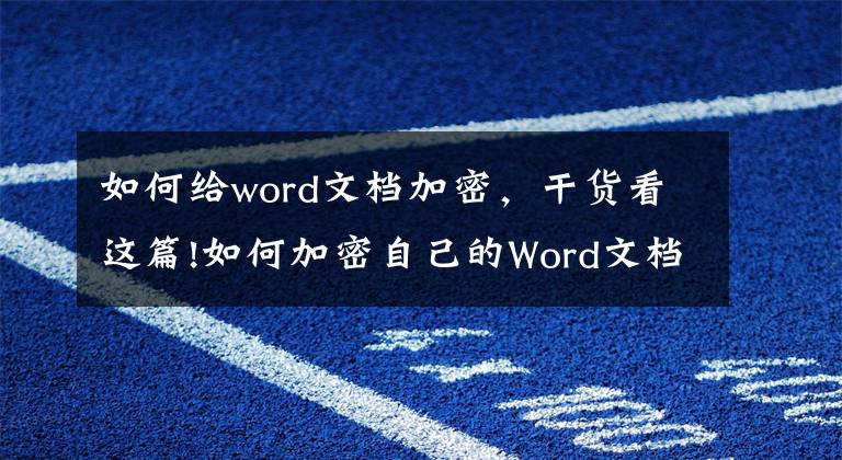 如何給word文檔加密，干貨看這篇!如何加密自己的Word文檔？