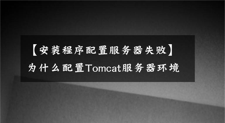 【安裝程序配置服務(wù)器失敗】為什么配置Tomcat服務(wù)器環(huán)境變量時(shí)總是出錯(cuò)？其實(shí)很簡(jiǎn)單。