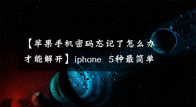 【蘋果手機密碼忘記了怎么辦才能解開】iphone 5種最簡單的解鎖方法密碼忘了，該怎么解開才能解開呢？