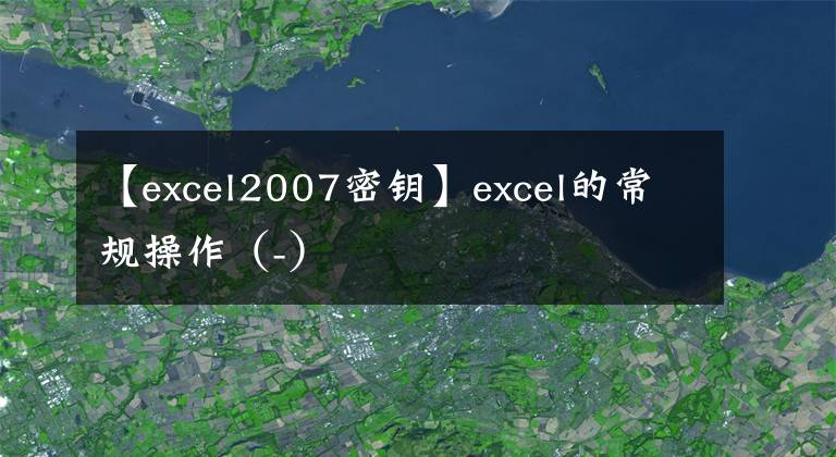 【excel2007密鑰】excel的常規(guī)操作（-）