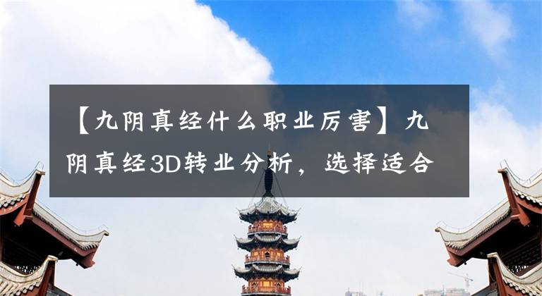 【九陰真經(jīng)什么職業(yè)厲害】九陰真經(jīng)3D轉(zhuǎn)業(yè)分析，選擇適合自己的強(qiáng)力門派很重要