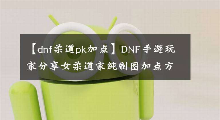 【dnf柔道pk加點(diǎn)】DNF手游玩家分享女柔道家純刷圖加點(diǎn)方案