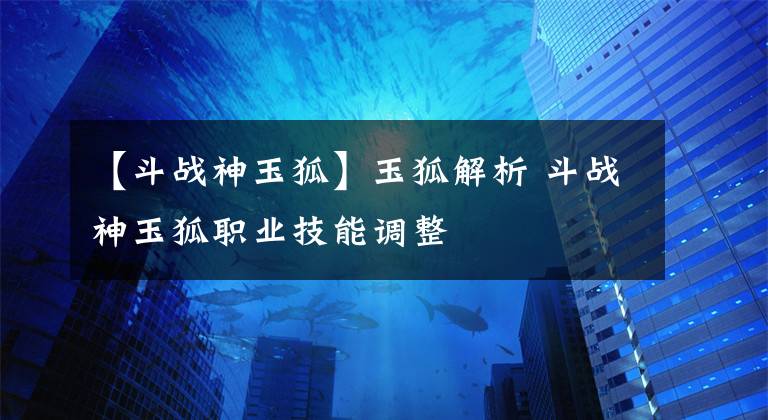 【斗戰(zhàn)神玉狐】玉狐解析 斗戰(zhàn)神玉狐職業(yè)技能調(diào)整