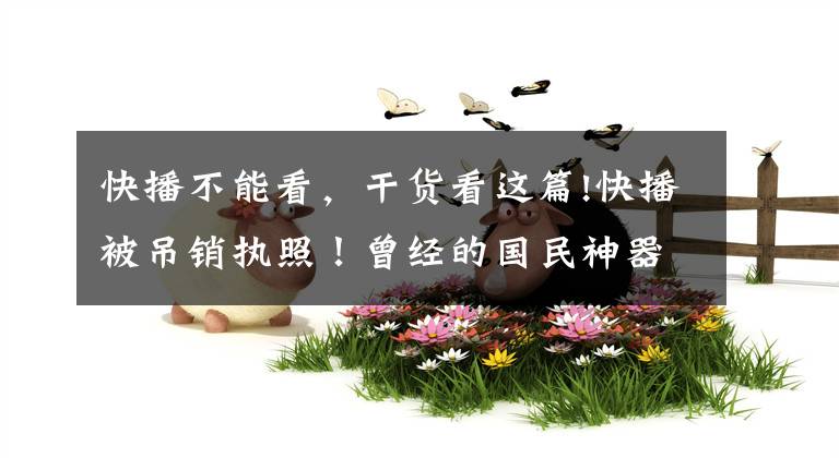 快播不能看，干貨看這篇!快播被吊銷(xiāo)執(zhí)照！曾經(jīng)的國(guó)民神器如何被王欣“玩脫”了？