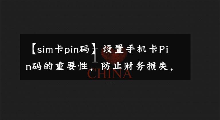 【sim卡pin碼】設(shè)置手機(jī)卡Pin碼的重要性，防止財(cái)務(wù)損失，及時(shí)傳達(dá)。